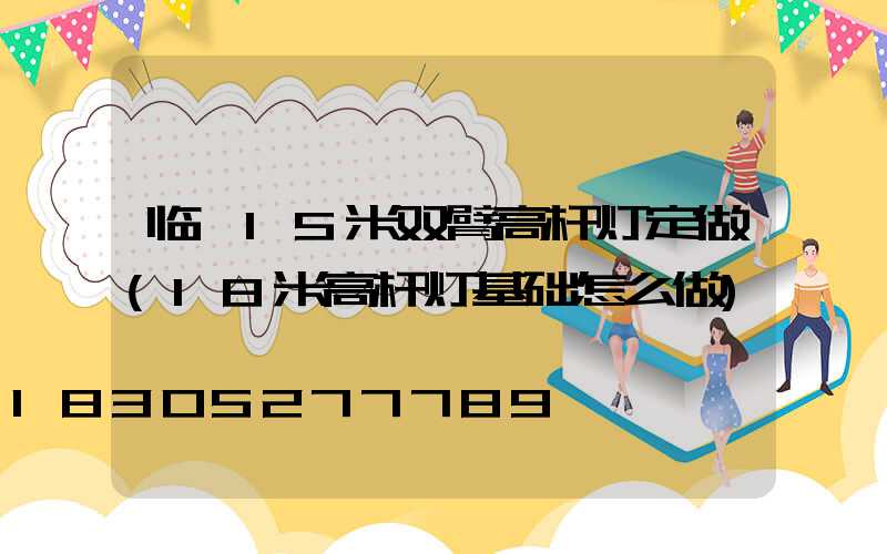 临沂15米双臂高杆灯定做(18米高杆灯基础怎么做)