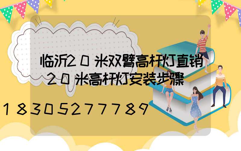 临沂20米双臂高杆灯直销(20米高杆灯安装步骤)