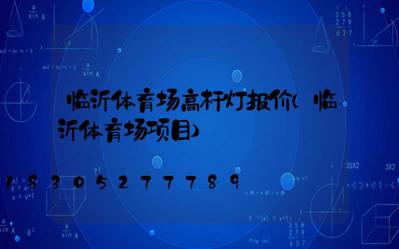 临沂体育场高杆灯报价(临沂体育场项目)