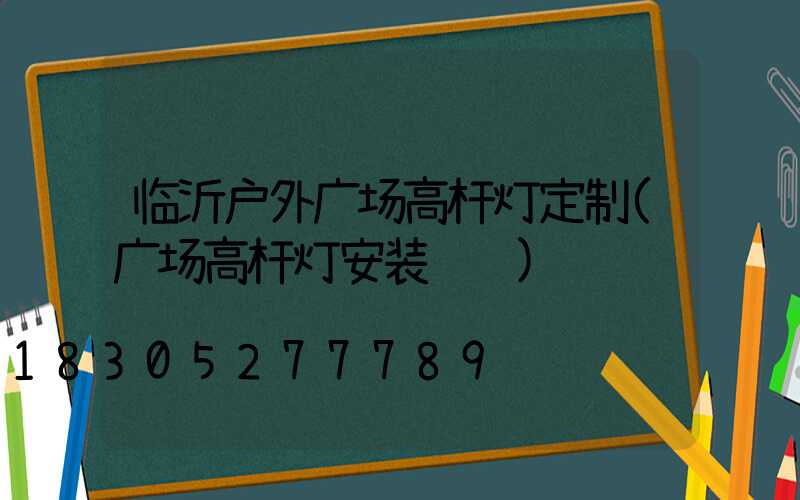 临沂户外广场高杆灯定制(广场高杆灯安装视频)