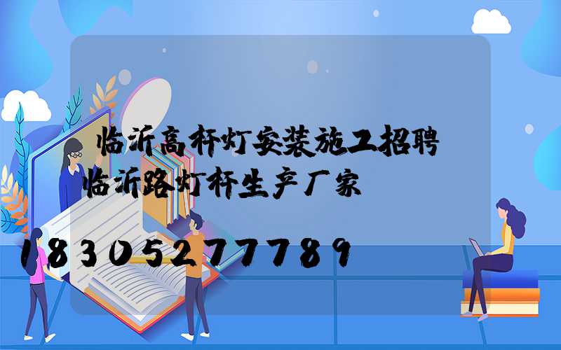 临沂高杆灯安装施工招聘(临沂路灯杆生产厂家)