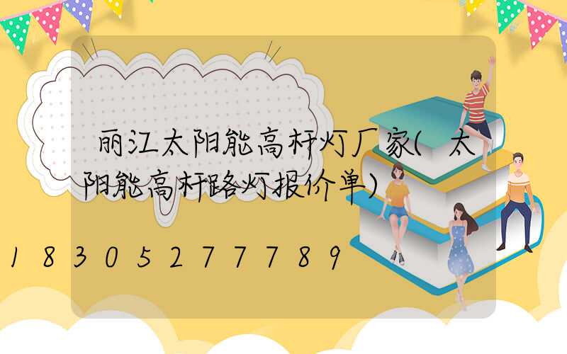 丽江太阳能高杆灯厂家(太阳能高杆路灯报价单)