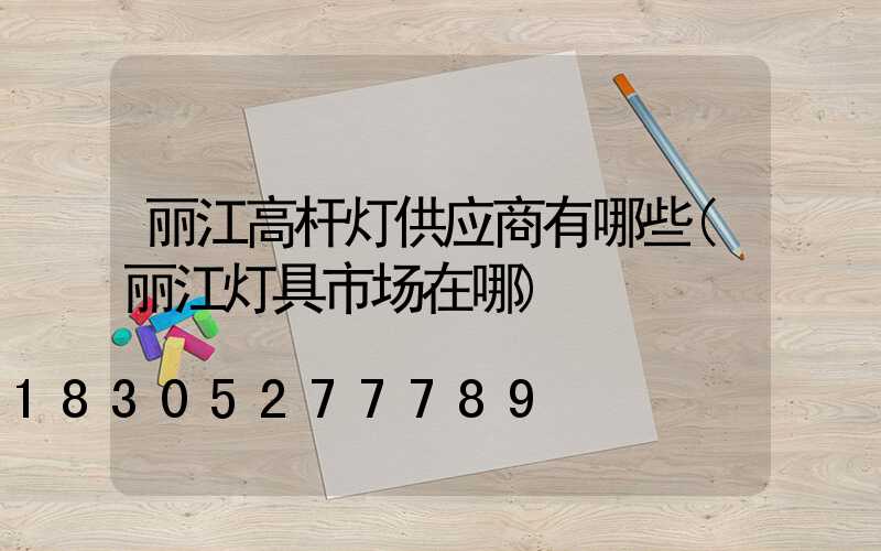 丽江高杆灯供应商有哪些(丽江灯具市场在哪)