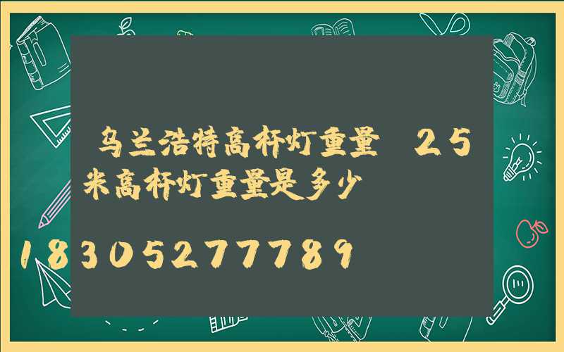 乌兰浩特高杆灯重量(25米高杆灯重量是多少)