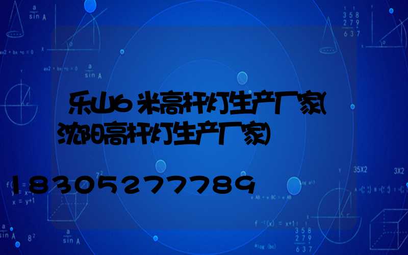 乐山6米高杆灯生产厂家(沈阳高杆灯生产厂家)