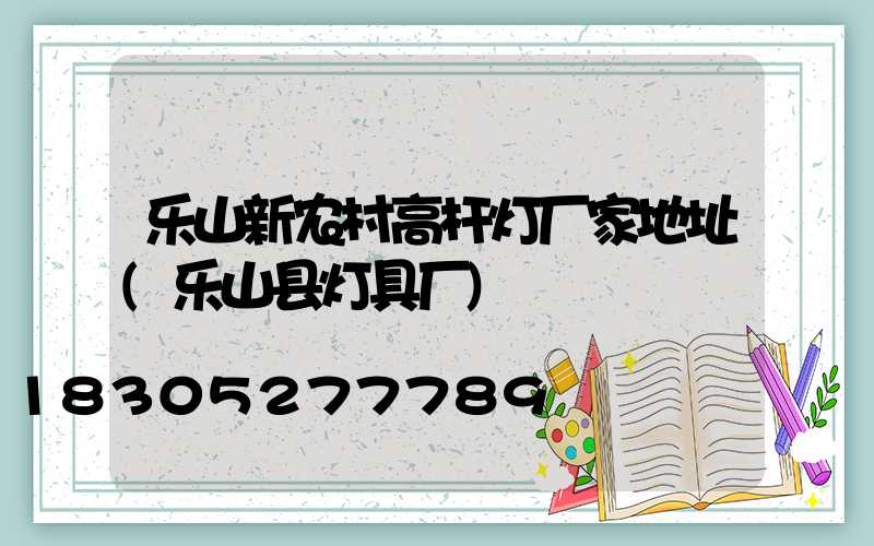 乐山新农村高杆灯厂家地址(乐山县灯具厂)
