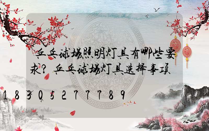 乒乓球场照明灯具有哪些要求？乒乓球场灯具选择事项