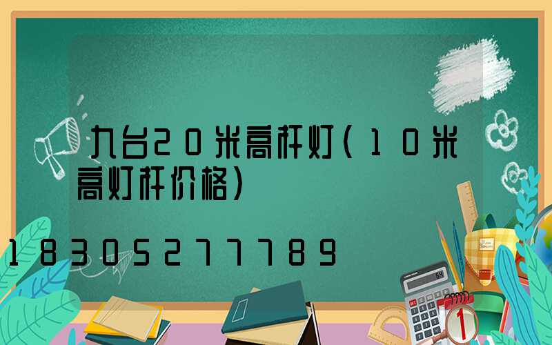 九台20米高杆灯(10米高灯杆价格)