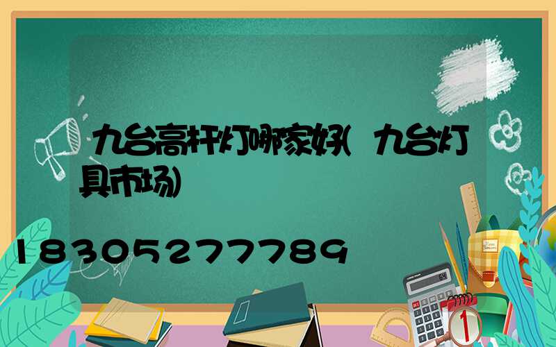 九台高杆灯哪家好(九台灯具市场)