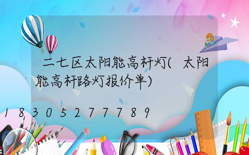 二七区太阳能高杆灯(太阳能高杆路灯报价单)