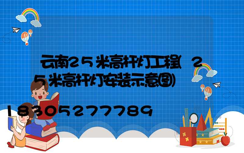 云南25米高杆灯工程(25米高杆灯安装示意图)