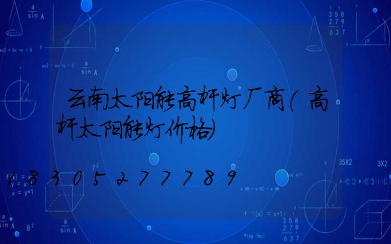 云南太阳能高杆灯厂商(高杆太阳能灯价格)