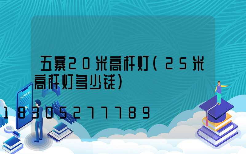 五寨20米高杆灯(25米高杆灯多少钱)