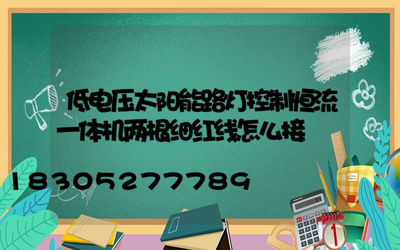 低电压太阳能路灯控制恒流一体机两根细红线怎么接