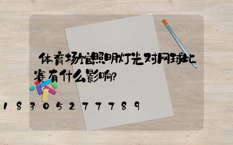 体育场馆照明灯光对网球比赛有什么影响？