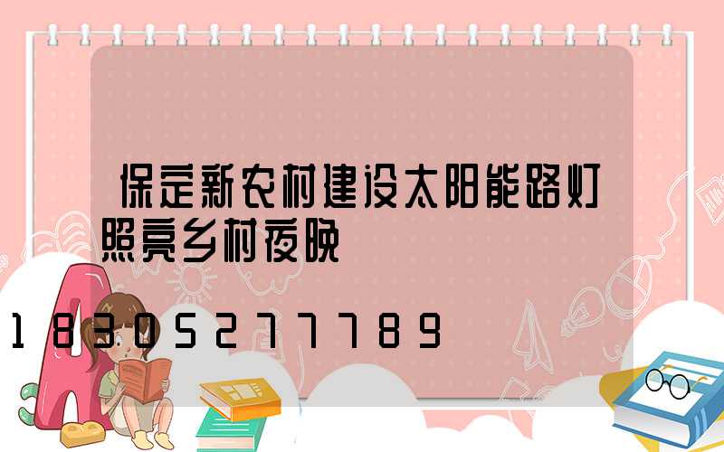 保定新农村建设太阳能路灯照亮乡村夜晚