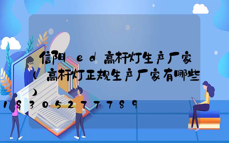 信阳led高杆灯生产厂家(高杆灯正规生产厂家有哪些)