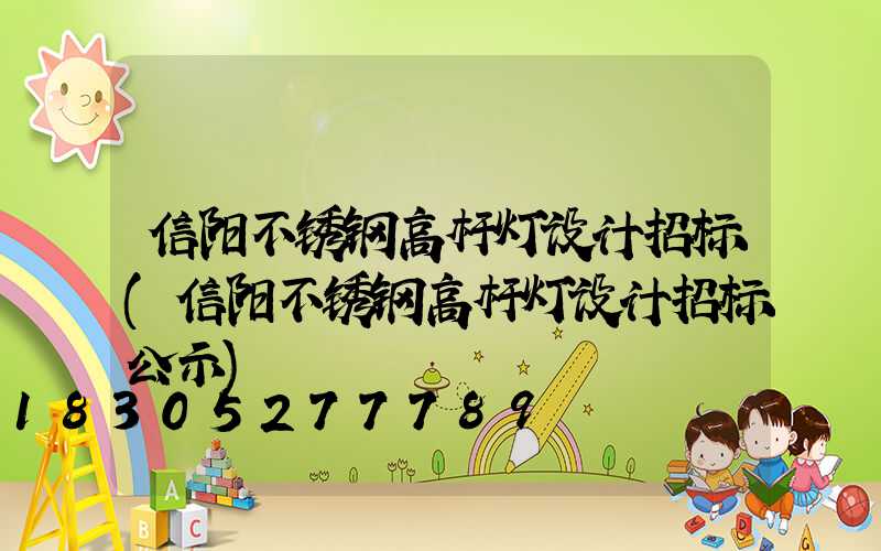 信阳不锈钢高杆灯设计招标(信阳不锈钢高杆灯设计招标公示)