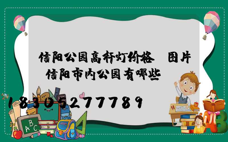 信阳公园高杆灯价格及图片(信阳市内公园有哪些)