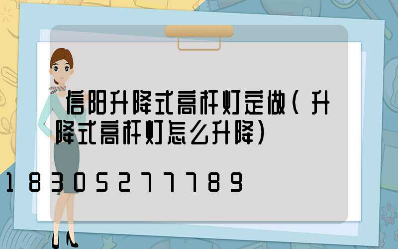 信阳升降式高杆灯定做(升降式高杆灯怎么升降)