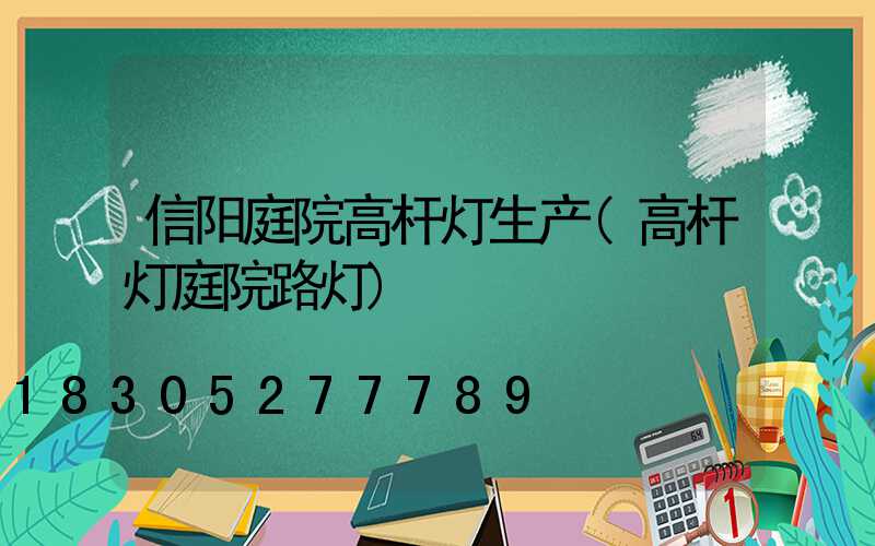 信阳庭院高杆灯生产(高杆灯庭院路灯)