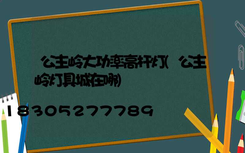 公主岭大功率高杆灯(公主岭灯具城在哪)