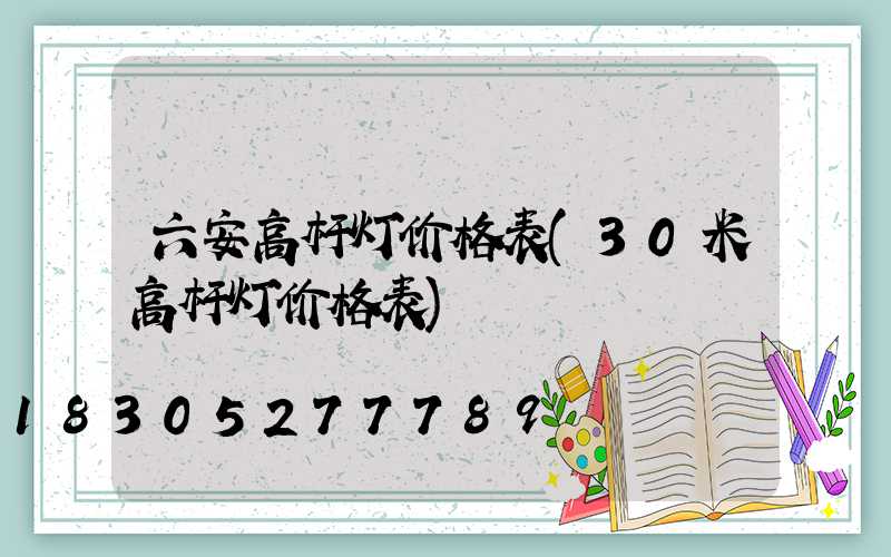 六安高杆灯价格表(30米高杆灯价格表)