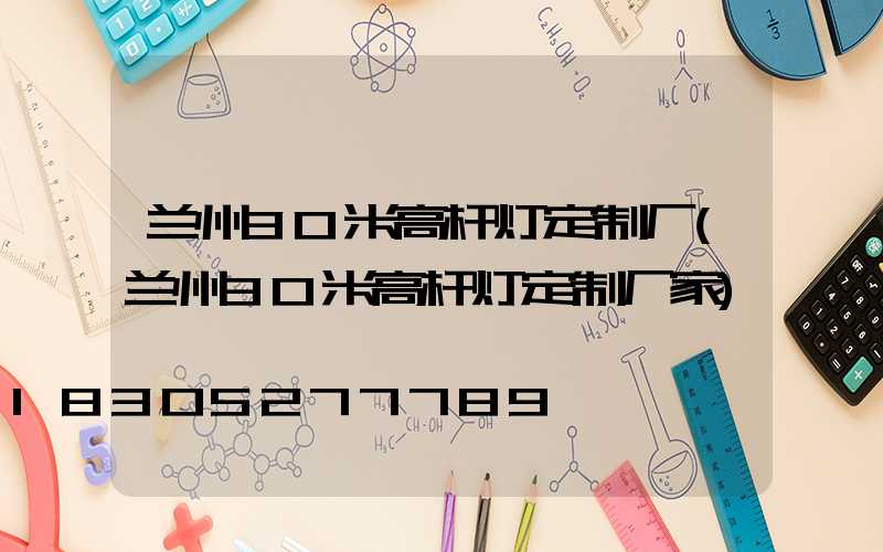 兰州30米高杆灯定制厂(兰州30米高杆灯定制厂家)