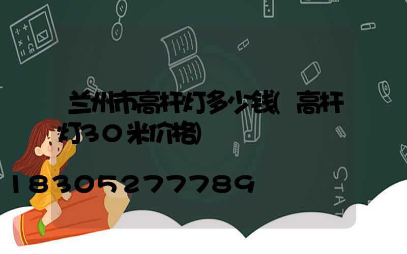 兰州市高杆灯多少钱(高杆灯30米价格)