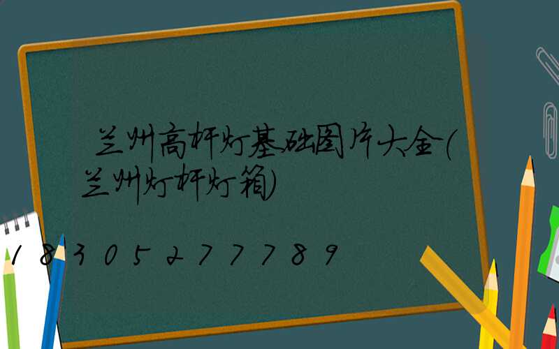 兰州高杆灯基础图片大全(兰州灯杆灯箱)