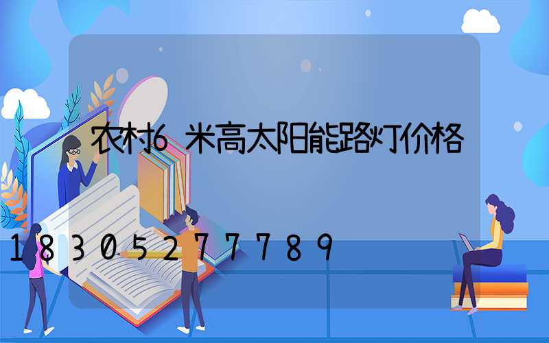 农村6米高太阳能路灯价格