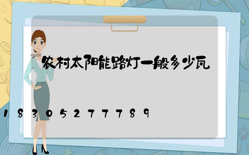 农村太阳能路灯一般多少瓦