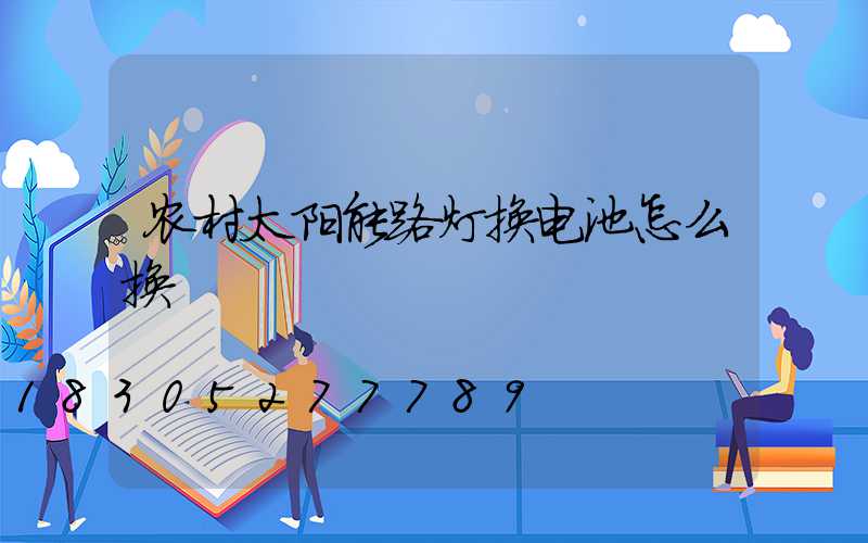 农村太阳能路灯换电池怎么换