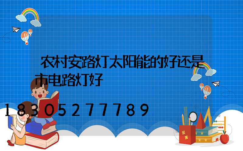 农村安路灯太阳能的好还是市电路灯好