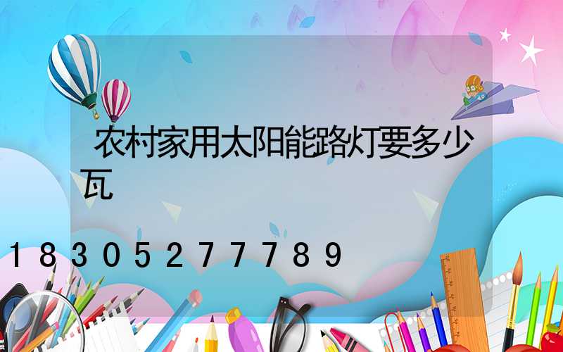 农村家用太阳能路灯要多少瓦