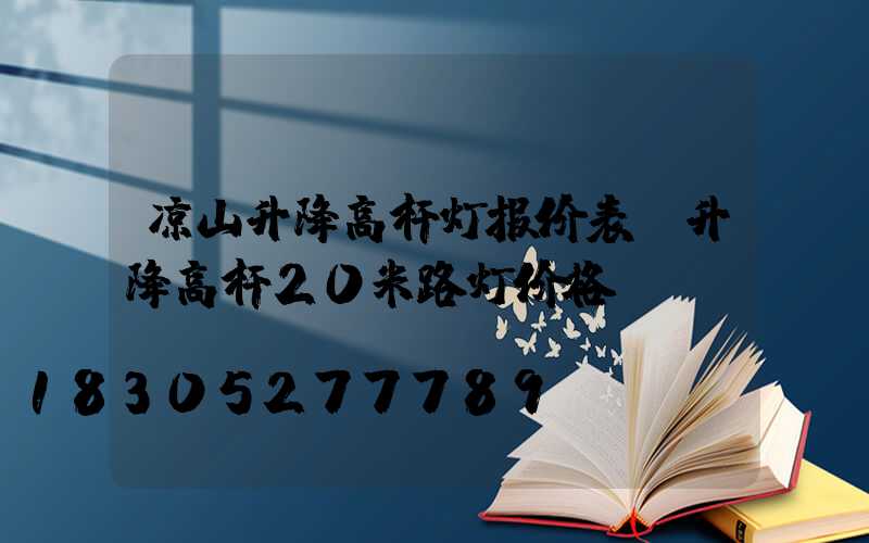 凉山升降高杆灯报价表(升降高杆20米路灯价格)