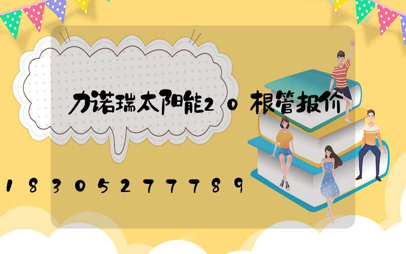 力诺瑞太阳能20根管报价