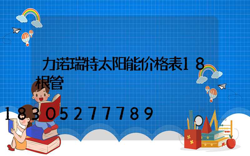 力诺瑞特太阳能价格表18根管