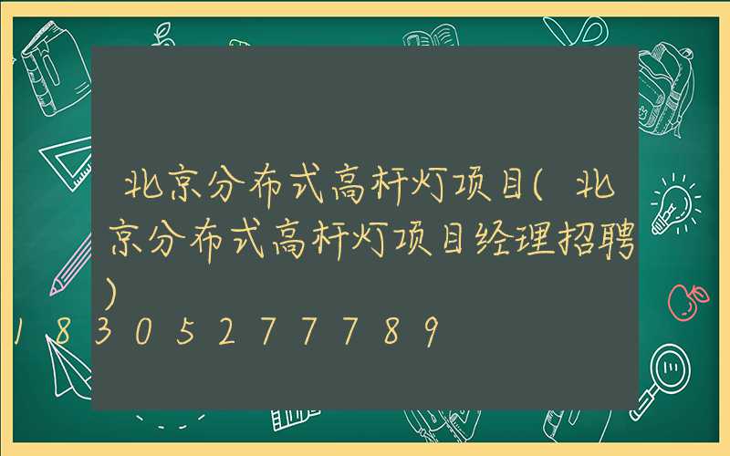 北京分布式高杆灯项目(北京分布式高杆灯项目经理招聘)