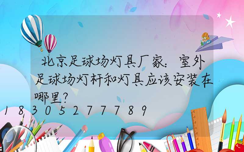 北京足球场灯具厂家：室外足球场灯杆和灯具应该安装在哪里？