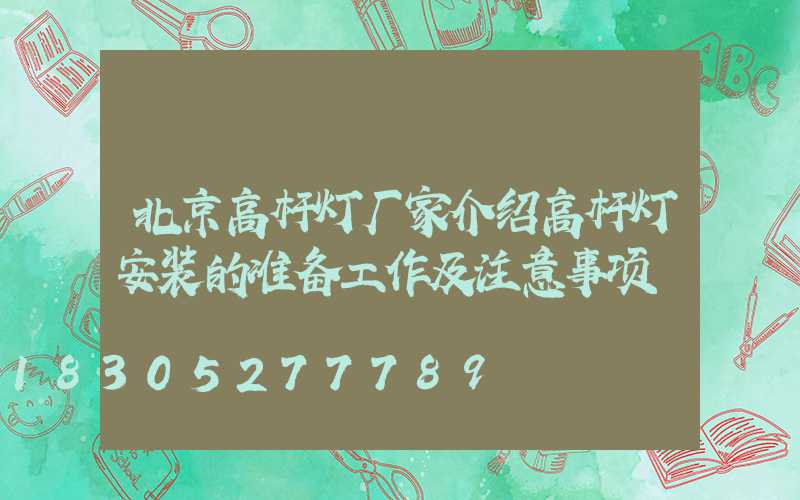 北京高杆灯厂家介绍高杆灯安装的准备工作及注意事项