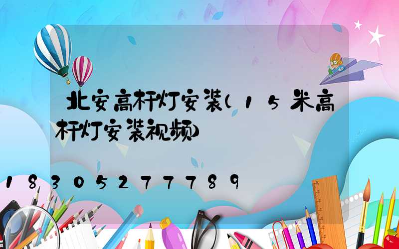 北安高杆灯安装(15米高杆灯安装视频)