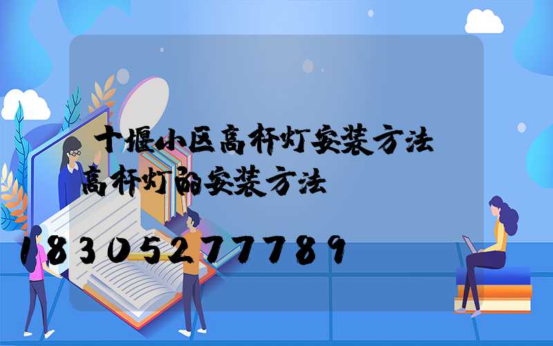 十堰小区高杆灯安装方法(高杆灯的安装方法)