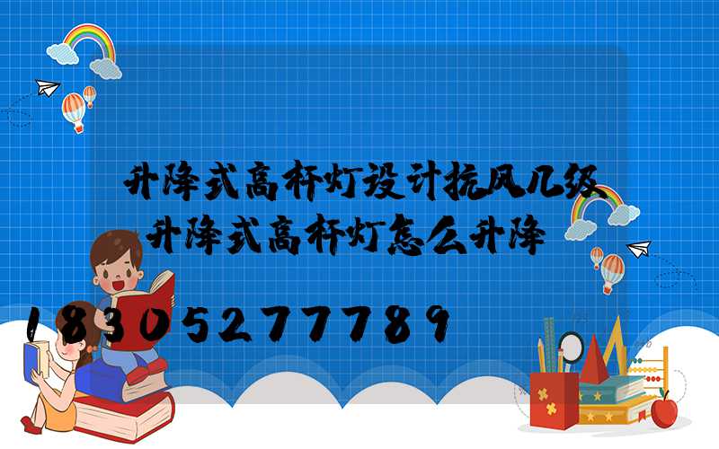 升降式高杆灯设计抗风几级(升降式高杆灯怎么升降)