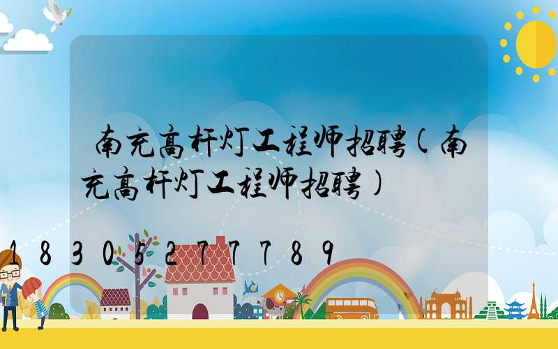 南充高杆灯工程师招聘(南充高杆灯工程师招聘)