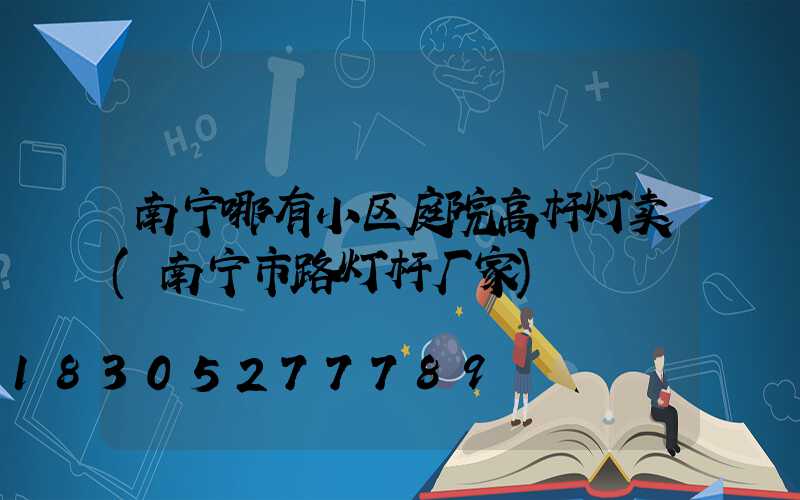 南宁哪有小区庭院高杆灯卖(南宁市路灯杆厂家)