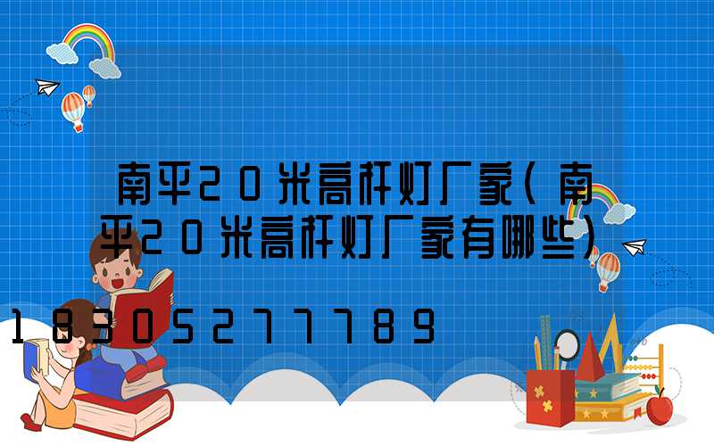 南平20米高杆灯厂家(南平20米高杆灯厂家有哪些)