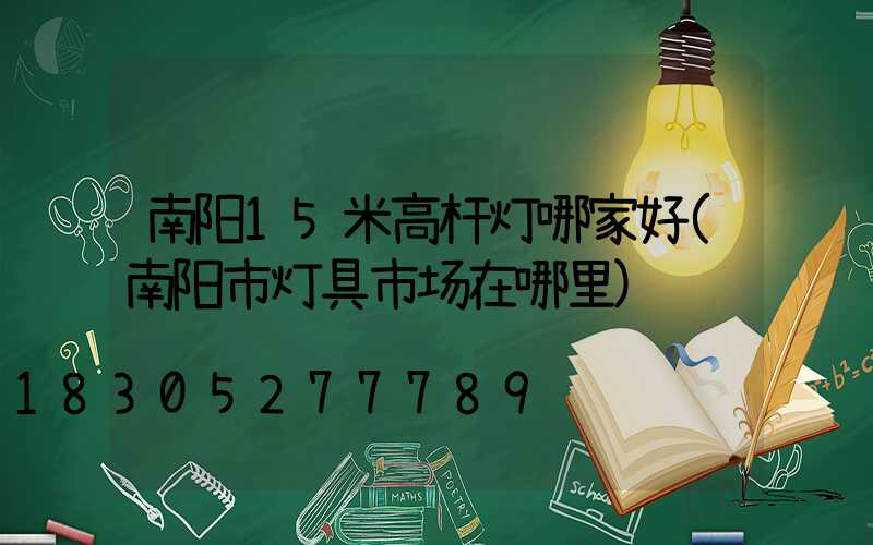 南阳15米高杆灯哪家好(南阳市灯具市场在哪里)