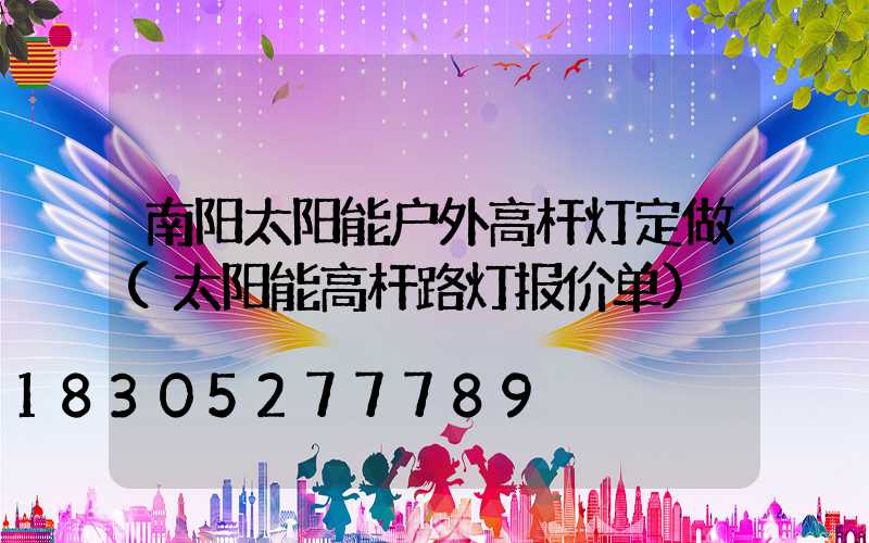 南阳太阳能户外高杆灯定做(太阳能高杆路灯报价单)