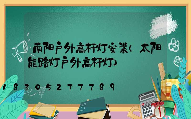 南阳户外高杆灯安装(太阳能路灯户外高杆灯)